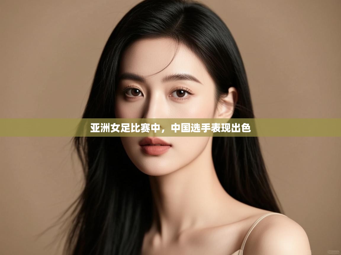 亚洲女足比赛中，中国选手表现出色
