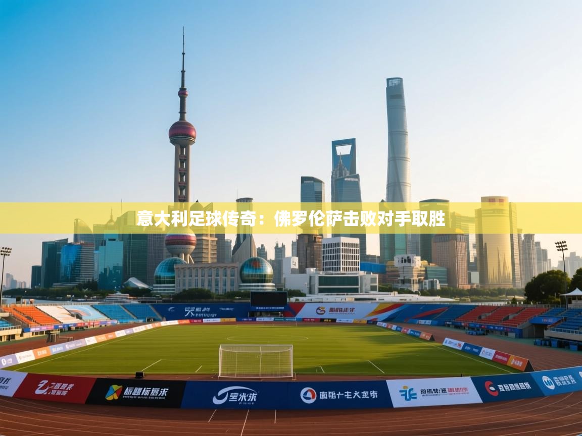 意大利足球传奇:佛罗伦萨击败对手取胜 意大利足球传奇:佛罗伦萨击败对手取胜