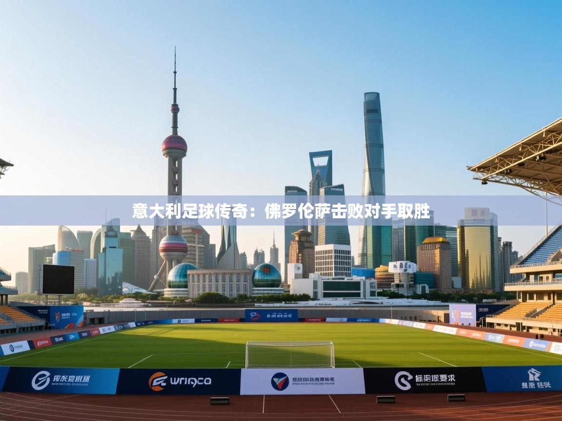 意大利足球传奇:佛罗伦萨击败对手取胜 意大利足球传奇:佛罗伦萨击败对手取胜