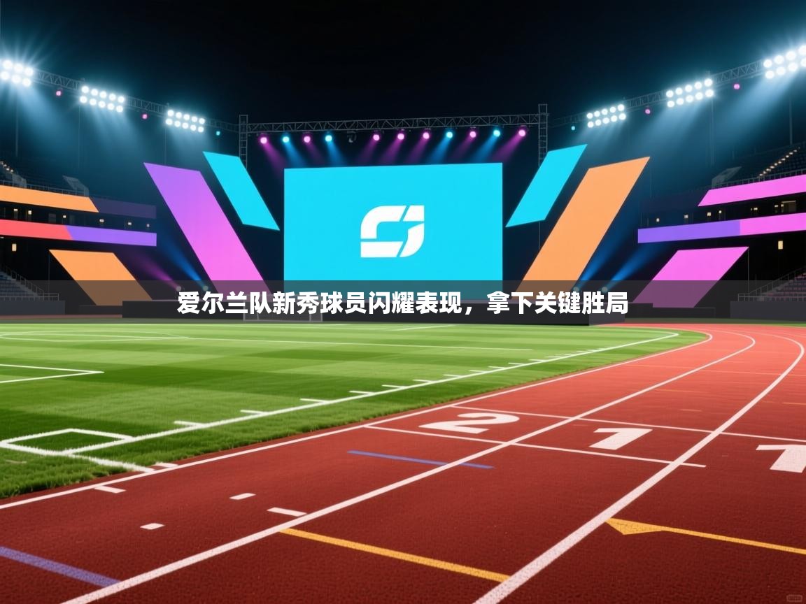 爱尔兰队新秀球员闪耀表现,拿下关键胜局 第2张