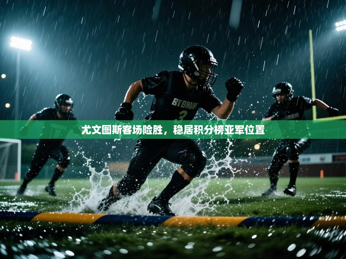 尤文图斯客场险胜，稳居积分榜亚军位置