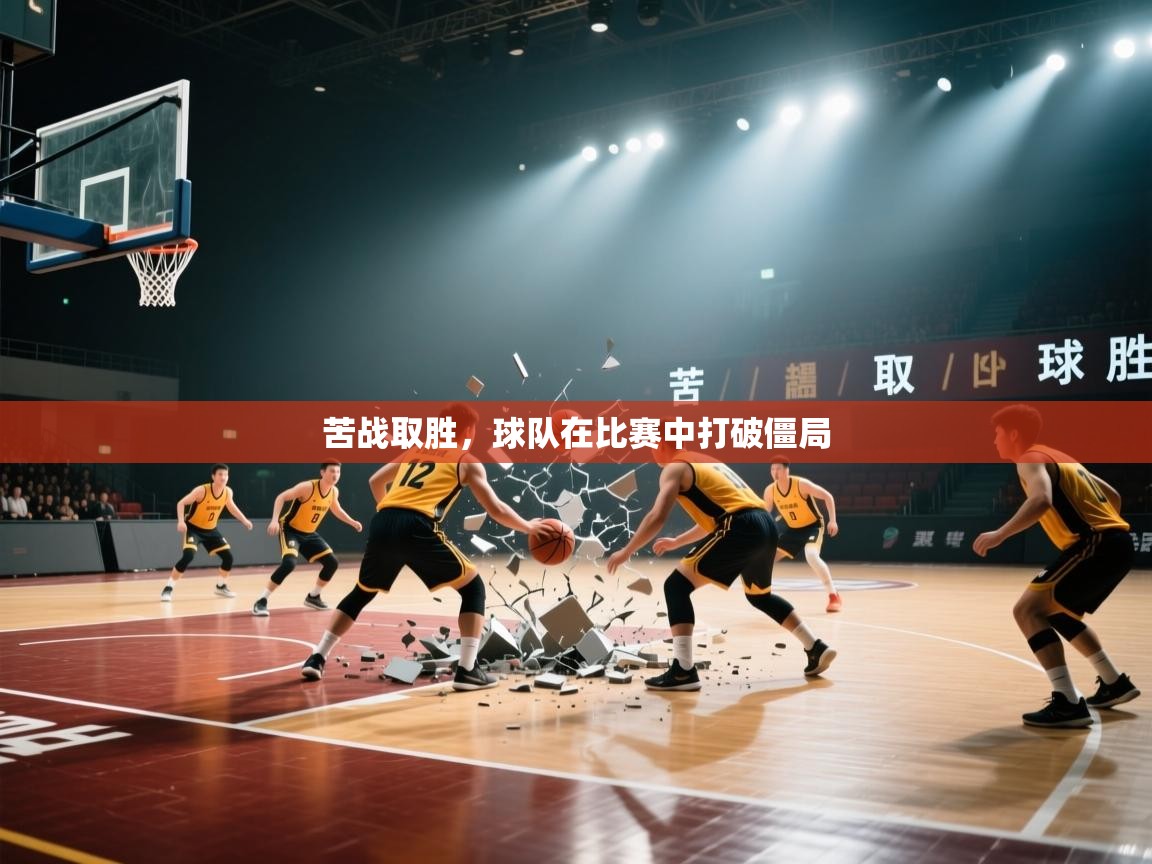 苦战取胜，球队在比赛中打破僵局