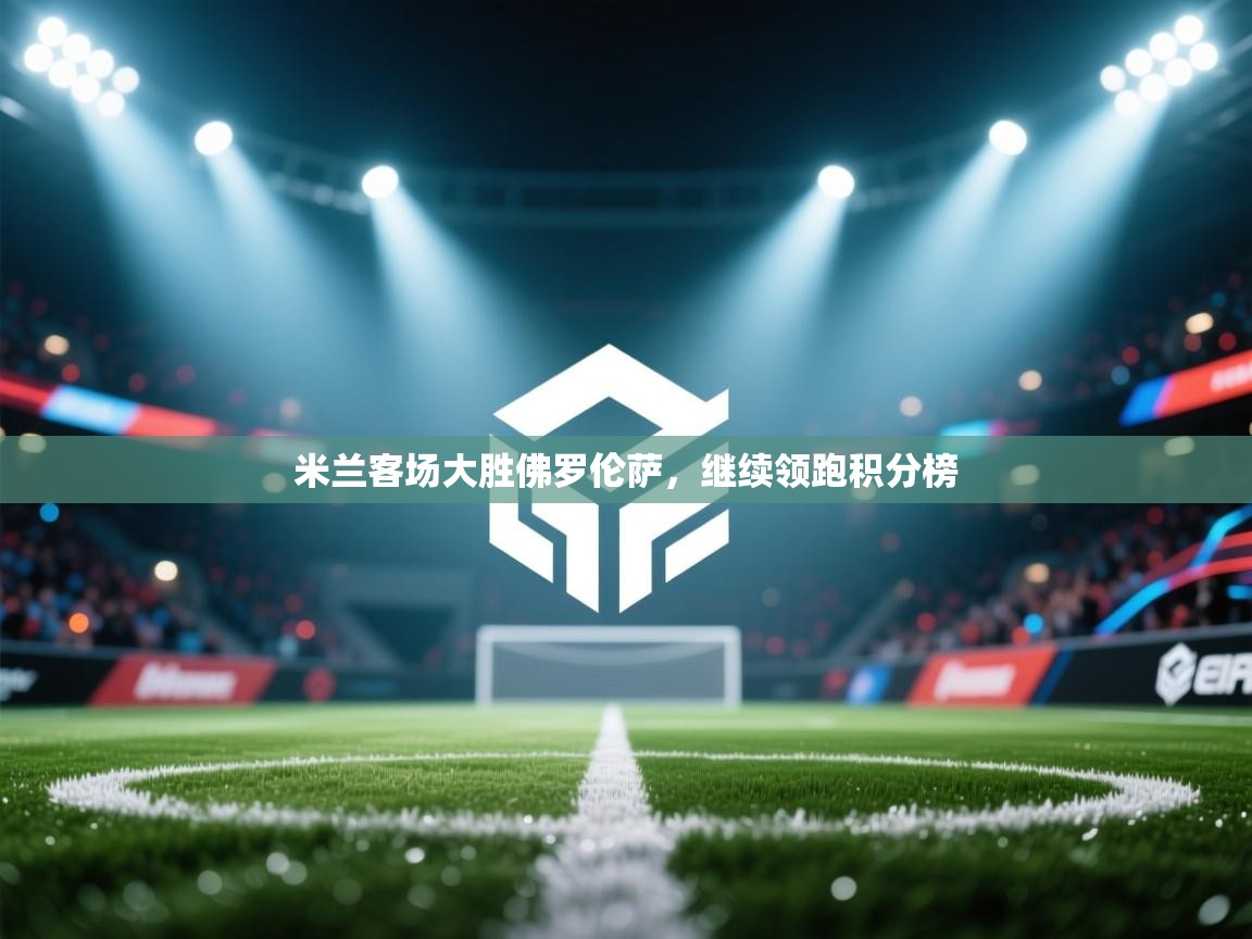 米兰客场大胜佛罗伦萨，继续领跑积分榜