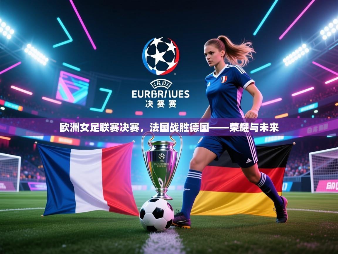 欧洲女足联赛决赛,法国战胜德国——荣耀与未来 欧洲女足联赛决赛,法国战胜德国——荣耀与未来