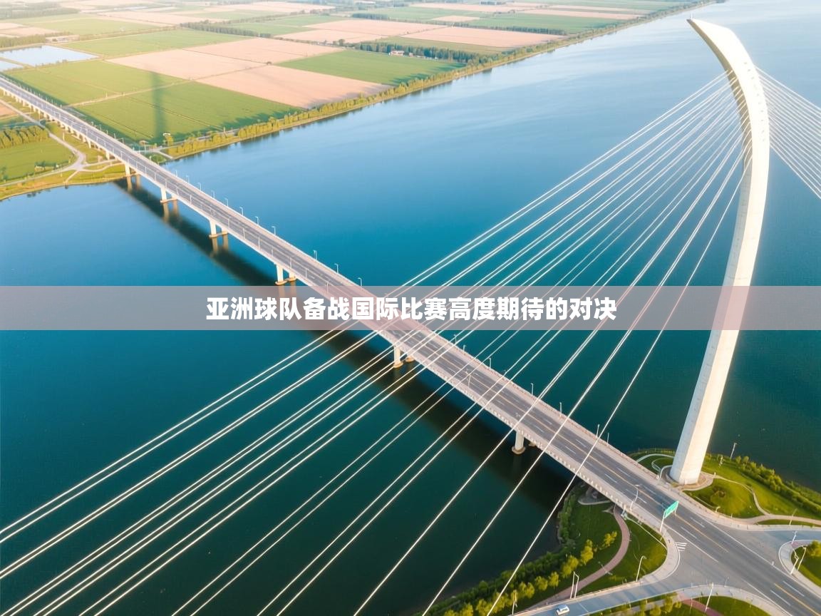 亚洲球队备战国际比赛高度期待的对决