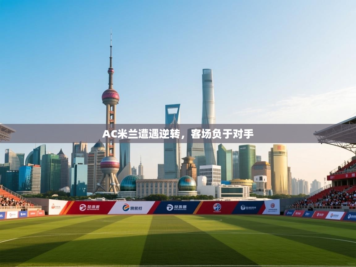 AC米兰遭遇逆转，客场负于对手