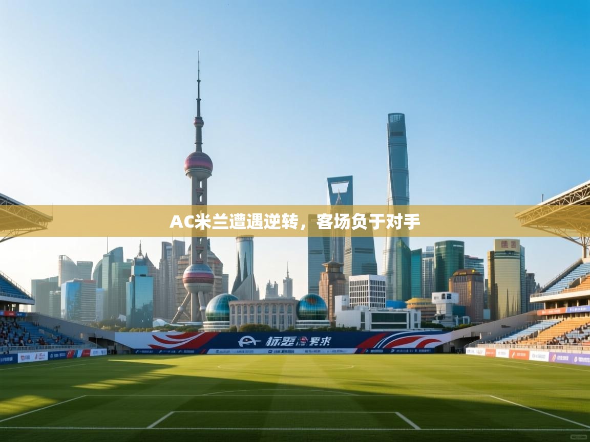 AC米兰遭遇逆转，客场负于对手