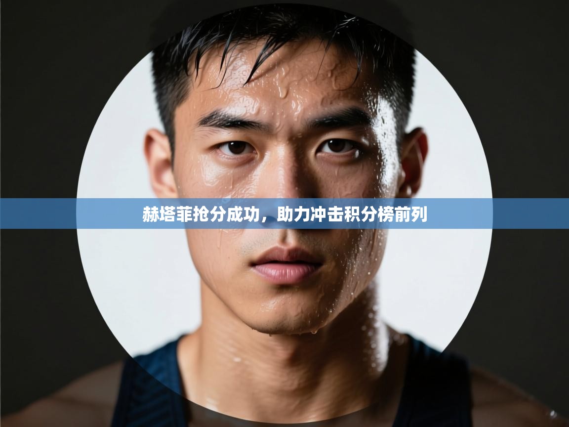 赫塔菲抢分成功,助力冲击积分榜前列 第1张