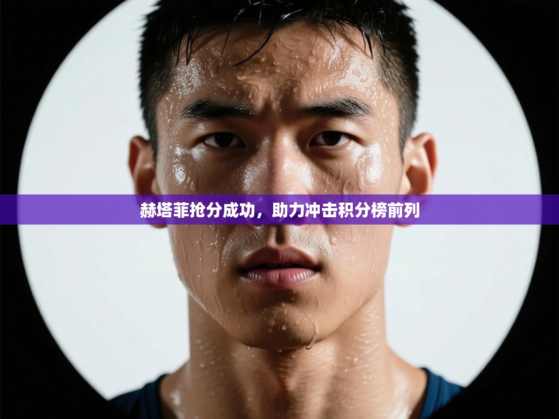 赫塔菲抢分成功,助力冲击积分榜前列 第2张