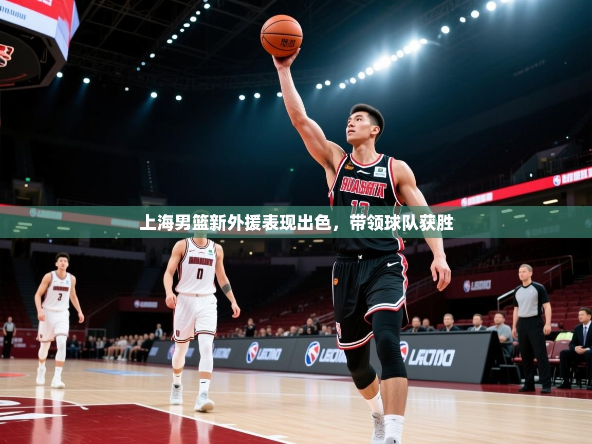 上海男篮新外援表现出色，带领球队获胜